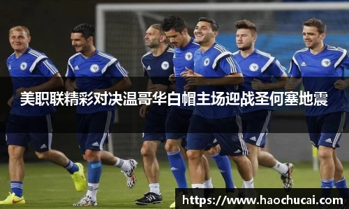 美职联精彩对决温哥华白帽主场迎战圣何塞地震